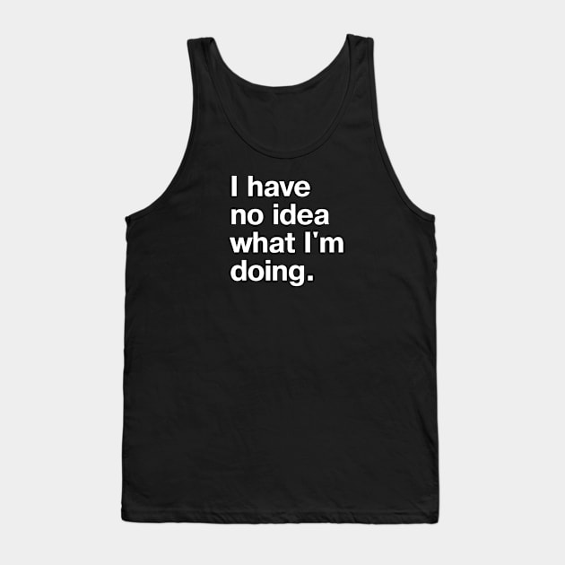 I have no idea what I'm doing. Tank Top by TheBestWords